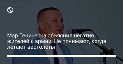 Мэр Геническа объяснил негатив жителей к армии: Не понимают, когда летают вертолеты - liga.net - Украина - Луганская обл. - Геническ - Херсонская обл. - Старобельск