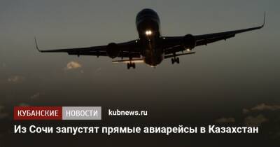 Из Сочи запустят прямые авиарейсы в Казахстан - kubnews.ru - Сочи - Краснодарский край - Казахстан - Алма-Ата - Сочи