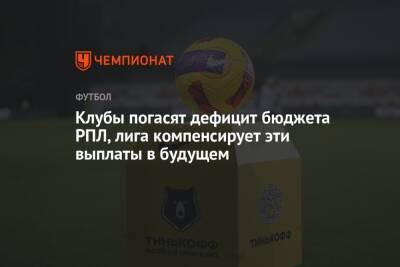 Клубы погасят дефицит бюджета РПЛ, лига компенсирует эти выплаты в будущем - championat.com