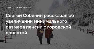 Сергей Собянин - Сергей Собянин рассказал об увеличении минимального размера пенсии с городской доплатой - mos.ru - Москва