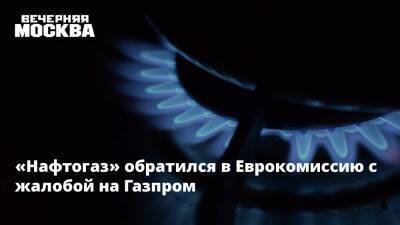 «Нафтогаз» обратился в Еврокомиссию с жалобой на Газпром - vm.ru - Россия - Украина
