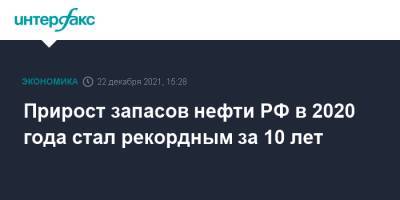 Прирост запасов нефти РФ в 2020 года стал рекордным за 10 лет - interfax.ru - Москва - Россия