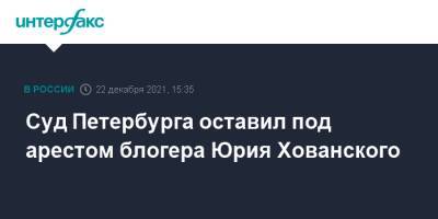 Юрий Хованский - Суд Петербурга оставил под арестом блогера Юрия Хованского - interfax.ru - Москва - Санкт-Петербург - Петербург