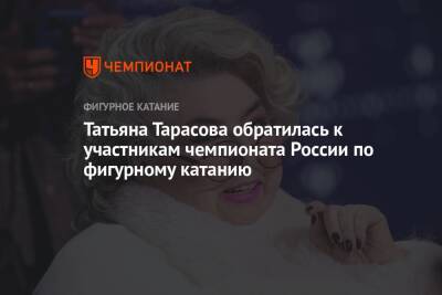 Татьяна Тарасова - Татьяна Тарасова обратилась к участникам чемпионата России по фигурному катанию - championat.com - Россия - Санкт-Петербург