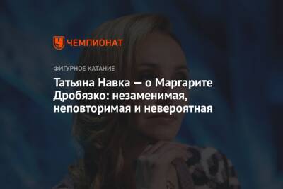 Татьяна Навка - Маргарита Дробязко - Татьяна Навка — о Маргарите Дробязко: незаменимая, неповторимая и невероятная - championat.com - Литва