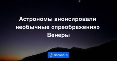 Астрономы анонсировали необычные «преображения» Венеры - news.mail.ru