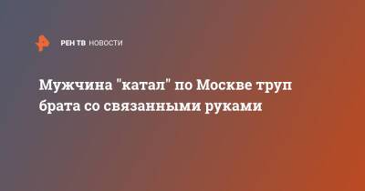 Мужчина "катал" по Москве труп брата со связанными руками - ren.tv - Москва - Москва