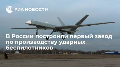 В России завершили строительство первого завода по производству ударных беспилотников - ria.ru - Москва - Россия