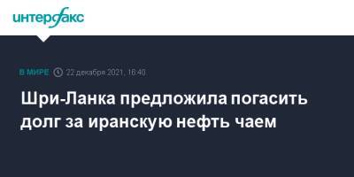 Шри-Ланка предложила погасить долг за иранскую нефть чаем - interfax.ru - Москва - Иран - Шри Ланка