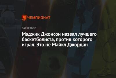 Майкл Джордан - Джонсон Мэджик - Мэджик Джонсон назвал лучшего баскетболиста, против которого играл. Это не Майкл Джордан - championat.com - Бостон - Лос-Анджелес