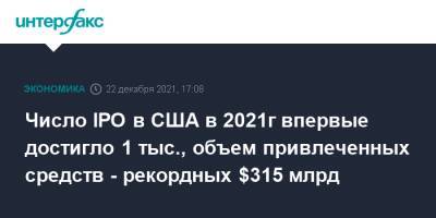 Число IPO в США в 2021г впервые достигло 1 тыс., объем привлеченных средств - рекордных $315 млрд - interfax.ru - Москва - США