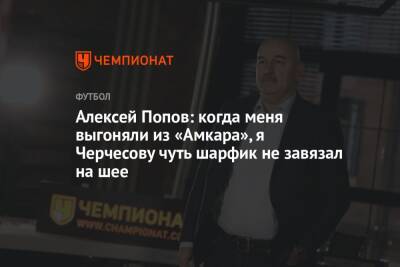 Станислав Черчесов - Алексей Попов - Алексей Попов: когда меня выгоняли из «Амкара», я Черчесову чуть шарфик не завязал на шее - championat.com - Россия - Польша