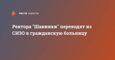 Александр Хуруджи - Сергей Зуев - Ректора "Шанинки" переводят из СИЗО в гражданскую больницу - ren.tv - Москва