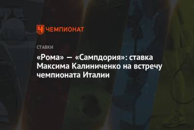 Максим Калиниченко - «Рома» — «Сампдория»: ставка Максима Калиниченко на встречу чемпионата Италии - championat.com - Украина - Италия - Рим