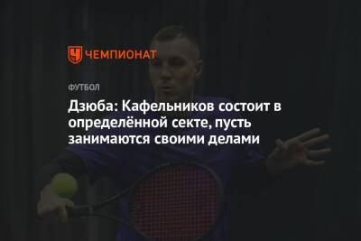 Артем Дзюба - Марат Сафин - Дзюба: Кафельников состоит в определённой секте, пусть занимаются своими делами - championat.com
