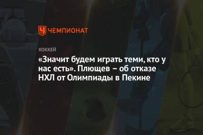 Владимир Плющев - «Значит будем играть теми, кто у нас есть». Плющев – об отказе НХЛ от Олимпиады в Пекине - championat.com - Москва - Россия - Пекин