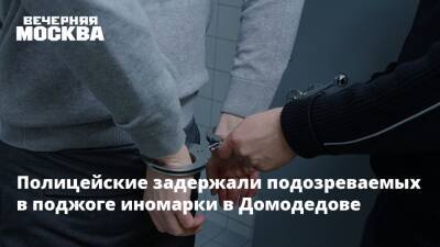 Татьяна Петрова - Полицейские задержали подозреваемых в поджоге иномарки в Домодедове - vm.ru - Москва - Россия - Московская обл.