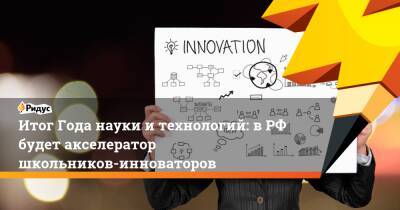 Итог Года науки и технологий: в РФ будет акселератор школьников-инноваторов - ridus.ru - Россия - Сочи