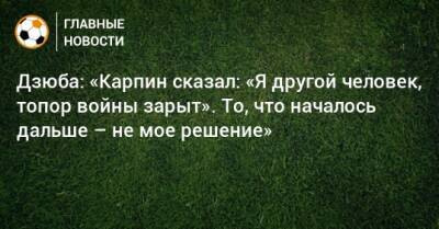 Артем Дзюба - Валерий Карпин - Дзюба: «Карпин сказал: «Я другой человек, топор войны зарыт». То, что началось дальше – не мое решение» - bombardir.ru - Россия