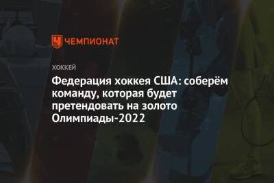 Федерация хоккея США: соберём команду, которая будет претендовать на золото Олимпиады-2022 - championat.com - США - Пекин