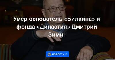 Борис Зимин - Дмитрий Зимин - Умер основатель «Билайна» и фонда «Династия» Дмитрий Зимин - news.mail.ru - Москва - Швейцария