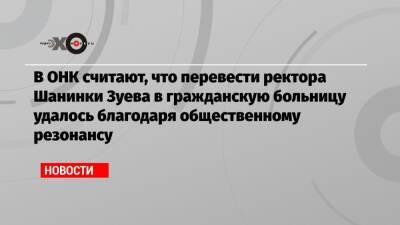 Александр Хуруджи - Сергей Зуев - В ОНК считают, что перевести ректора Шанинки Зуева в гражданскую больницу удалось благодаря общественному резонансу - echo.msk.ru - Москва