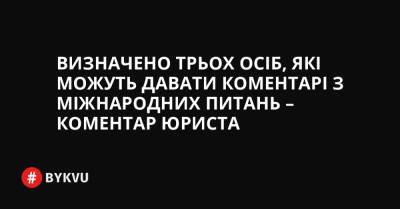 Визначено трьох осіб, які можуть давати коментарі з міжнародних питань – коментар юриста - bykvu.com - Украина
