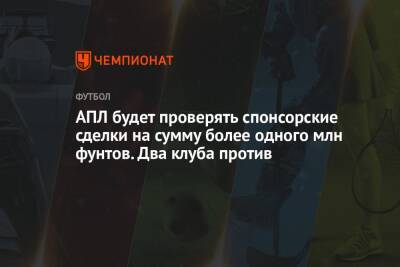 АПЛ будет проверять спонсорские сделки на сумму более £ 1 млн. Два клуба против - championat.com - Россия - Саудовская Аравия
