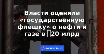 Александр Козлов - Власти оценили «государственную флешку» о нефти и газе в ₽20 млрд - news.mail.ru