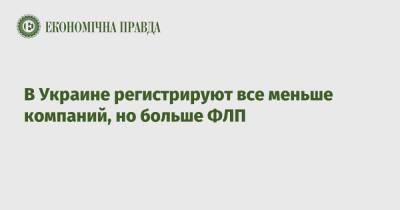 В Украине регистрируют все меньше компаний, но больше ФЛП - epravda.com.ua - Украина