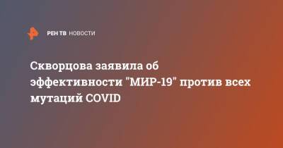 Вероника Скворцова - Скворцова заявила об эффективности "МИР-19" против всех мутаций COVID - ren.tv
