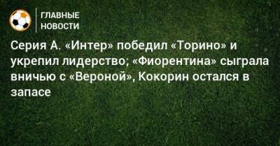 Эльдор Шомуродов - Александр Кокорин - Серия А. «Интер» победил «Торино» и укрепил лидерство; «Фиорентина» сыграла вничью с «Вероной», Кокорин остался в запасе - bombardir.ru - Италия