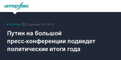 Владимир Путин - Дмитрий Песков - Путин на большой пресс-конференции подведет политические итоги года - interfax.ru - Москва - Россия