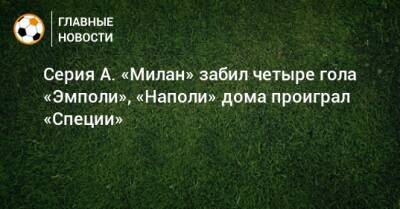 Франк Кессье - Серия А. «Милан» забил четыре гола «Эмполи», «Наполи» дома проиграл «Специи» - bombardir.ru - Италия