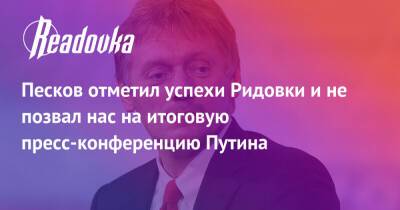 Владимир Путин - Дмитрий Песков - Песков отметил успехи Ридовки и не позвал нас на итоговую пресс-конференцию Путина - readovka.ru