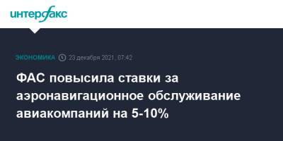 ФАС повысила ставки за аэронавигационное обслуживание авиакомпаний на 5-10% - interfax.ru - Москва - Россия