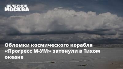 Обломки космического корабля «Прогресс М-УМ» затонули в Тихом океане - vm.ru