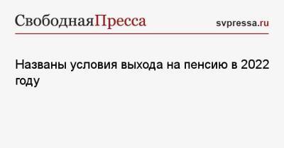 Названы условия выхода на пенсию в 2022 году - svpressa.ru - Россия