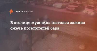 В столице мужчина пытался заживо сжечь посетителей бара - ren.tv - Москва - Россия - Москва