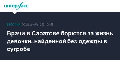 Врачи в Саратове борются за жизнь девочки, найденной без одежды в сугробе - interfax.ru - Москва - Саратовская обл. - Саратов - район Аткарский
