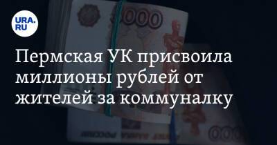 Пермская УК присвоила миллионы рублей от жителей за коммуналку - ura.news - Пермь - Пермский край