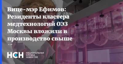 Вице-мэр Ефимов: Резиденты кластера медтехнологий ОЭЗ Москвы вложили в производство свыше 13 млрд - nsn.fm - Москва