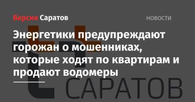 Энергетики предупреждают горожан о мошенниках, которые ходят по квартирам и продают водомеры - nversia.ru - Саратов