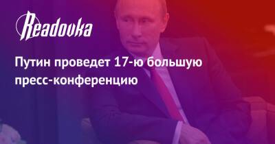 Владимир Путин - Дмитрий Песков - Путин проведет 17-ю большую пресс-конференцию - readovka.ru - Россия