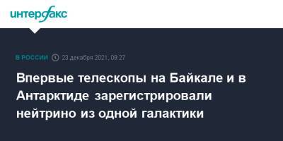 Антарктида - Впервые телескопы на Байкале и в Антарктиде зарегистрировали нейтрино из одной галактики - interfax.ru - Москва - Иркутск - Антарктида - Байкал