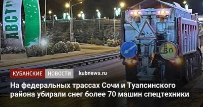 На федеральных трассах Сочи и Туапсинского района убирали снег более 70 машин спецтехники - kubnews.ru - Сочи - Сочи