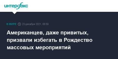 Энтони Фаучи - Американцев, даже привитых, призвали избегать в Рождество массовых мероприятий - interfax.ru - Москва - США