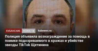 Полиция объявила вознаграждение за помощь в поимке подозреваемого в кражах и убийстве звезды TikTok Щетинина - kubnews.ru - Россия - Краснодарский край - район Темрюкский