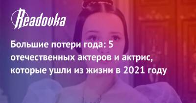 Большие потери года: 5 отечественных актеров и актрис, которые ушли из жизни в 2021 году - readovka.ru - Буэнос-Айрес