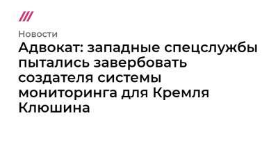 Адвокат: западные спецслужбы пытались завербовать создателя системы мониторинга для Кремля Клюшина - tvrain.ru - Россия - США - Франция